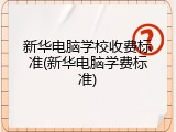 新华电脑学校收费标准(新华电脑学费标准)