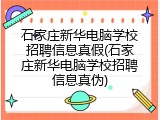 石家庄新华电脑学校招聘信息真假(石家庄新华电脑学校招聘信息真伪)