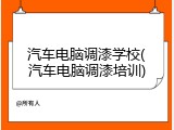 汽车电脑调漆学校(汽车电脑调漆培训)