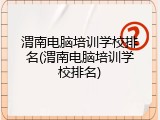 渭南电脑培训学校排名(渭南电脑培训学校排名)