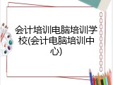 会计培训电脑培训学校(会计电脑培训中心)