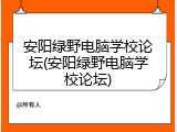 安阳绿野电脑学校论坛(安阳绿野电脑学校论坛)