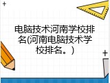 电脑技术河南学校排名(河南电脑技术学校排名。)