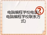 电脑编程学校电话(电脑编程学校联系方式)