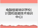 电脑组装培训学校(计算机组装技术培训中心)