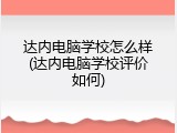 达内电脑学校怎么样(达内电脑学校评价如何)