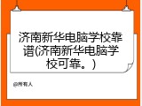 济南新华电脑学校靠谱(济南新华电脑学校可靠。)