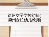 德州女子学校幼师(德州女校幼儿教师)