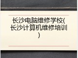 长沙电脑维修学校(长沙计算机维修培训)