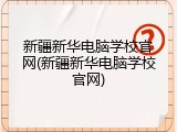 新疆新华电脑学校官网(新疆新华电脑学校官网)