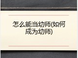 怎么能当幼师(如何成为幼师)
