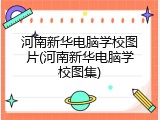 河南新华电脑学校图片(河南新华电脑学校图集)