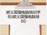 顺义国强电脑培训学校(顺义国强电脑培训)