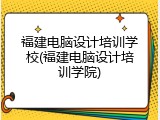 福建电脑设计培训学校(福建电脑设计培训学院)