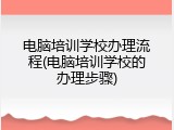 电脑培训学校办理流程(电脑培训学校的办理步骤)