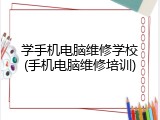 学手机电脑维修学校(手机电脑维修培训)