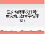 重庆幼师学校好吗(重庆幼儿教育学校评价)