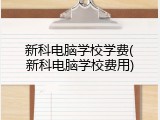 新科电脑学校学费(新科电脑学校费用)