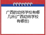 广西的幼师学校有哪几所(广西幼师学校有哪些)