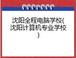 沈阳全程电脑学校(沈阳计算机专业学校)