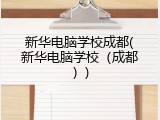 新华电脑学校成都(新华电脑学校（成都）)