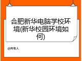合肥新华电脑学校环境(新华校园环境如何)
