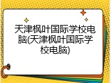 天津枫叶国际学校电脑(天津枫叶国际学校电脑)
