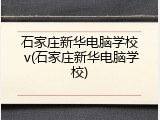 石家庄新华电脑学校 v(石家庄新华电脑学校)