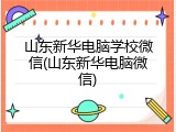 山东新华电脑学校微信(山东新华电脑微信)