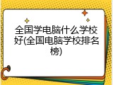 全国学电脑什么学校好(全国电脑学校排名榜)