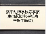 洛阳幼师学校春季招生(洛阳幼师学校春季招生简章)