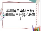 泰州博日电脑学校(泰州博日计算机教育)
