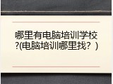 哪里有电脑培训学校?(电脑培训哪里找？)