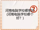 河南电脑学校哪家好(河南电脑学校哪个好？)
