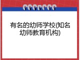 有名的幼师学校(知名幼师教育机构)