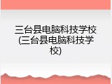 三台县电脑科技学校(三台县电脑科技学校)