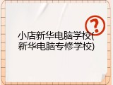 小店新华电脑学校(新华电脑专修学校)