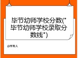 毕节幼师学校分数("毕节幼师学校录取分数线")