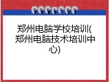 郑州电脑学校培训(郑州电脑技术培训中心)