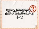 电脑组装维修学校(电脑组装与维修培训中心)