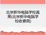 北京新华电脑学校真黑(北京新华电脑学校收费高)