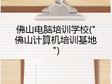 佛山电脑培训学校("佛山计算机培训基地")