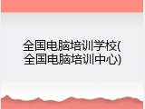全国电脑培训学校(全国电脑培训中心)