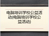 电脑培训学校公益活动(电脑培训学校公益活动)