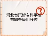 河北省汽修专科学校有哪些唐山分校