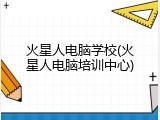 火星人电脑学校(火星人电脑培训中心)
