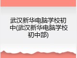 武汉新华电脑学校初中(武汉新华电脑学校初中部)