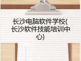 长沙电脑软件学校(长沙软件技能培训中心)