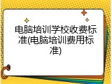 电脑培训学校收费标准(电脑培训费用标准)