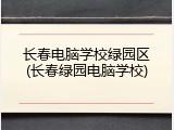 长春电脑学校绿园区(长春绿园电脑学校)